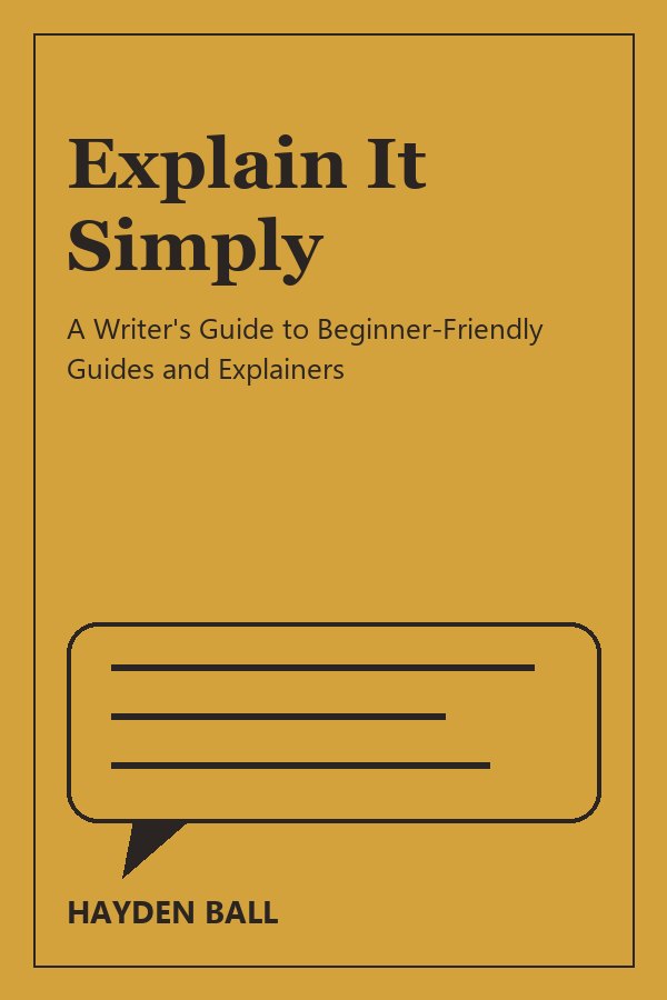 Explain It Simply: A Writer's Guide to Beginner-Friendly Guides and Explainers